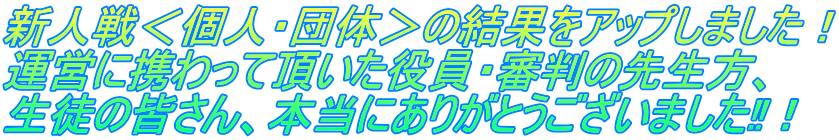 新人戦＜個人・団体＞の結果をアップしました！ 運営に携わって頂いた役員・審判の先生方、 生徒の皆さん、本当にありがとうございました‼！