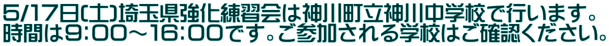 ５/１７日(土)埼玉県強化練習会は神川町立神川中学校で行います。 時間は９：００～１６：００です。ご参加される学校はご確認ください。