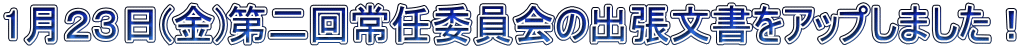 1月２３日(金)第二回常任委員会の出張文書をアップしました！